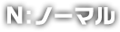 N:ノーマル